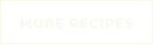 MORE RECIPES